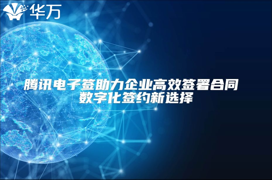 騰訊電子簽助力企業高效簽署合同 數字化簽約新選擇