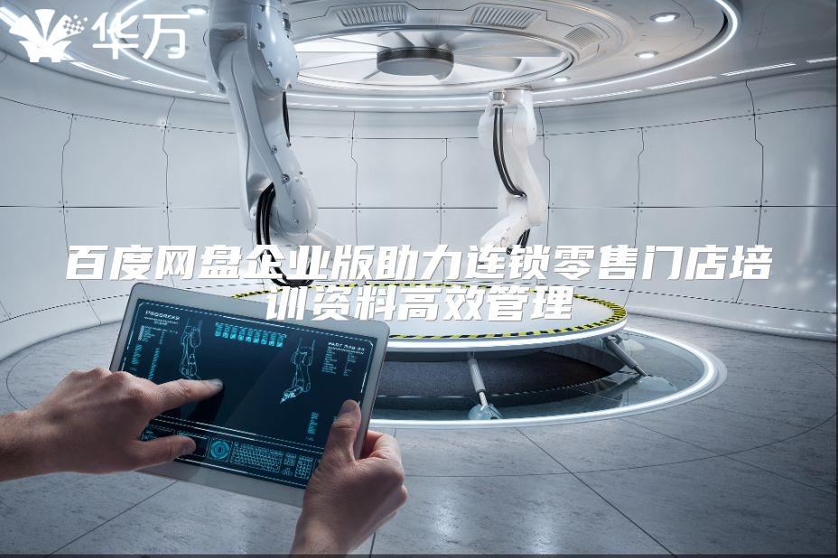 百度網(wǎng)盤企業(yè)版助力連鎖零售門店培訓(xùn)資料高效管理