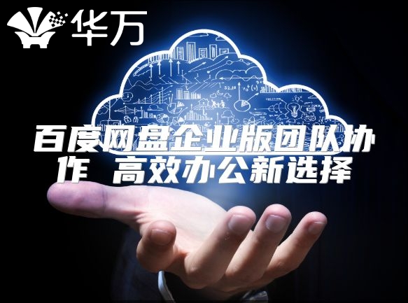 百度網盤企業版團隊協作 高效辦公新選擇