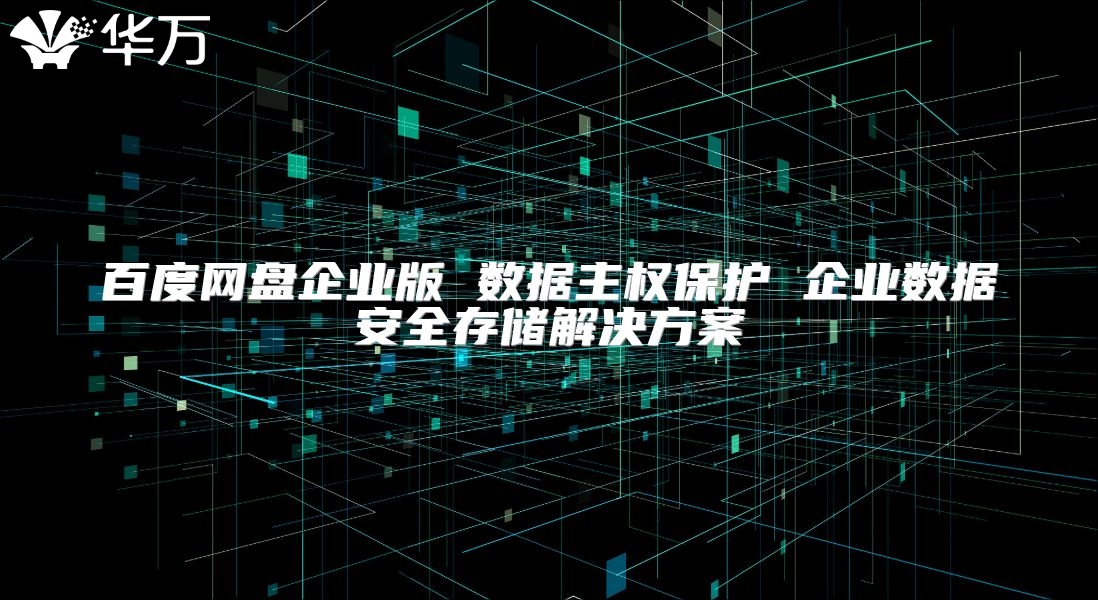 百度網盤企業版 數據主權保護 企業數據安全存儲解決方案