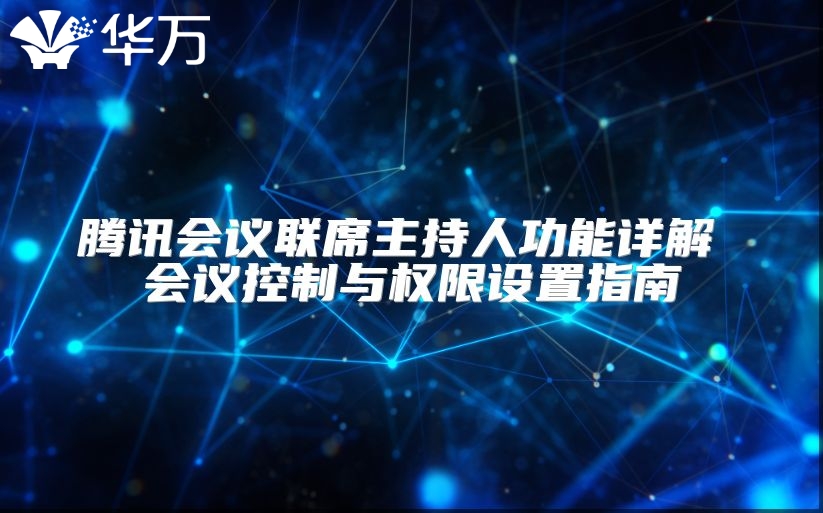 騰訊會議聯席主持人功能詳解 會議控制與權限設置指南