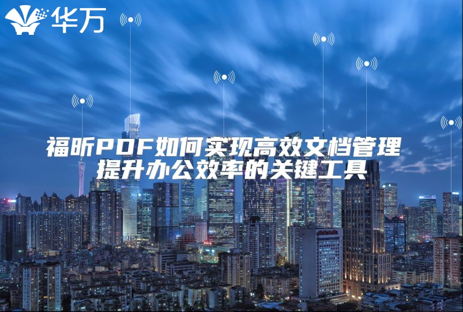 福昕PDF如何實現高效文檔管理 提升辦公效率的關鍵工具