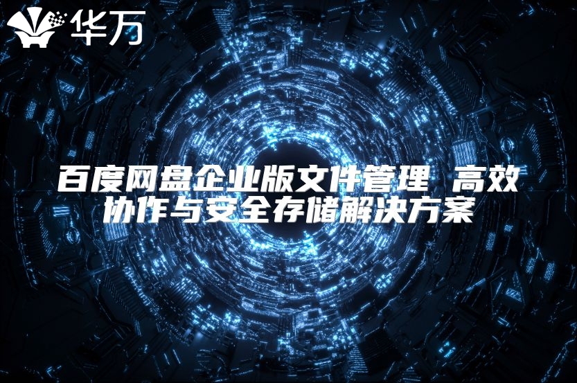百度網盤企業版文件管理 高效協作與安全存儲解決方案