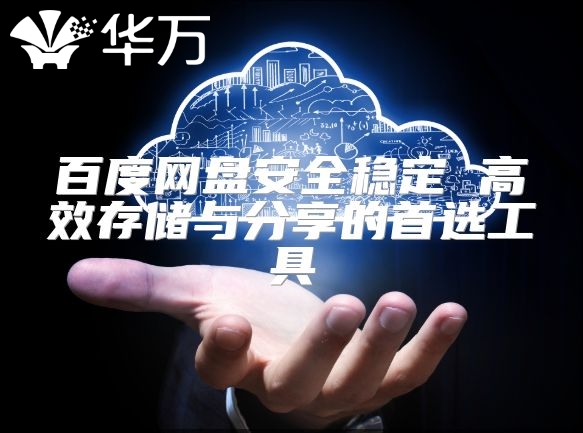 百度網盤安全穩定 高效存儲與分享的首選工具
