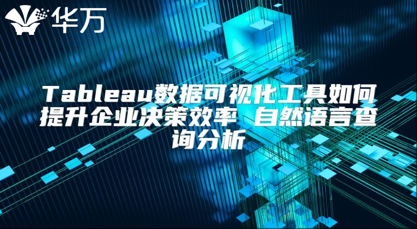 Tableau數(shù)據(jù)可視化工具如何提升企業(yè)決策效率 自然語言查詢分析