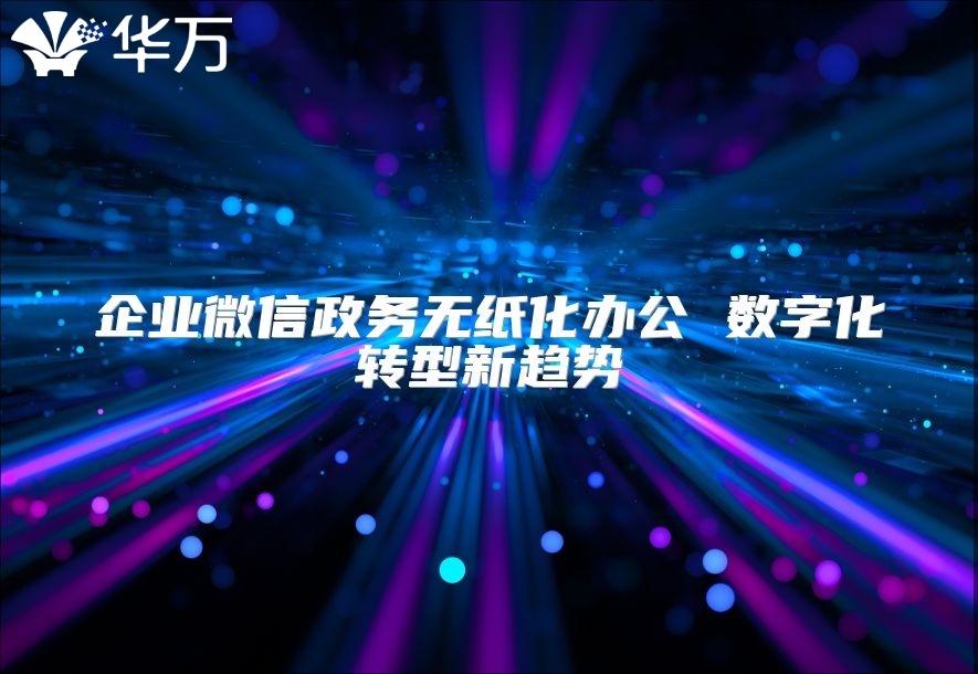 企業微信政務無紙化辦公 數字化轉型新趨勢