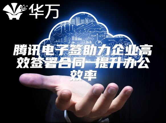 騰訊電子簽助力企業(yè)高效簽署合同 提升辦公效率