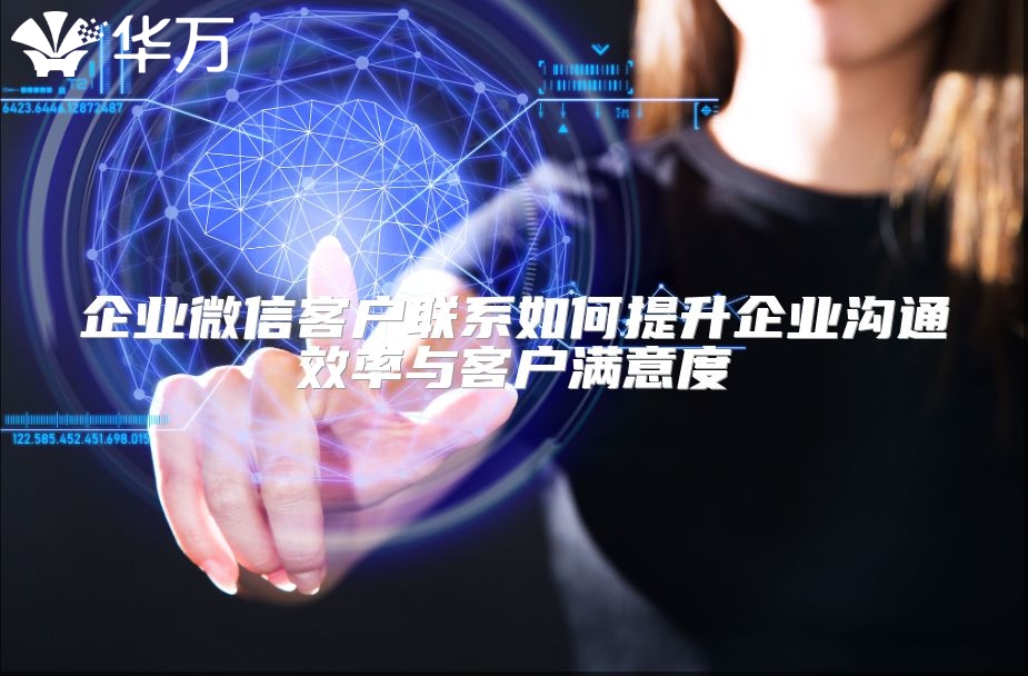 企業(yè)微信客戶聯(lián)系如何提升企業(yè)溝通效率與客戶滿意度