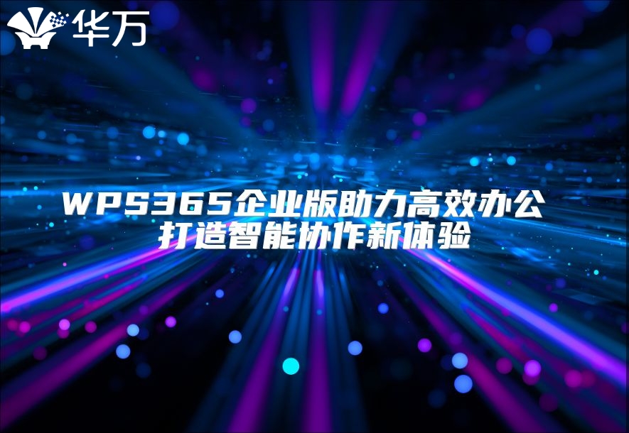 WPS365企業(yè)版助力高效辦公 打造智能協(xié)作新體驗