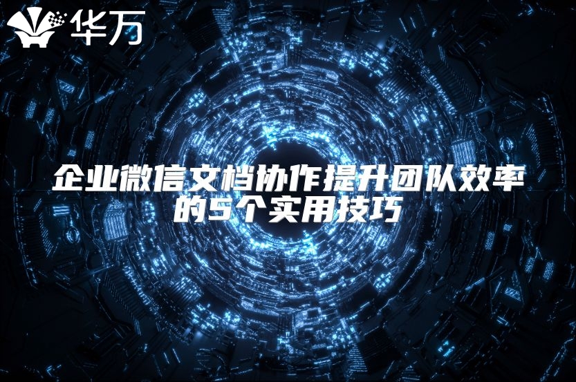 企業微信文檔協作提升團隊效率的5個實用技巧