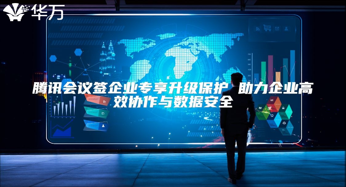 騰訊會議簽企業專享升級保護 助力企業高效協作與數據安全
