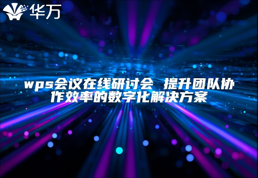 wps會議在線研討會 提升團隊協作效率的數字化解決方案