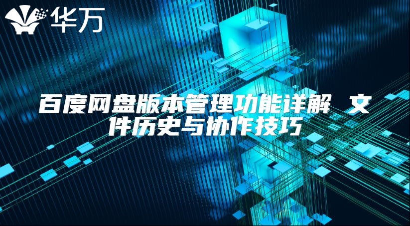 百度網盤版本管理功能詳解 文件歷史與協作技巧
