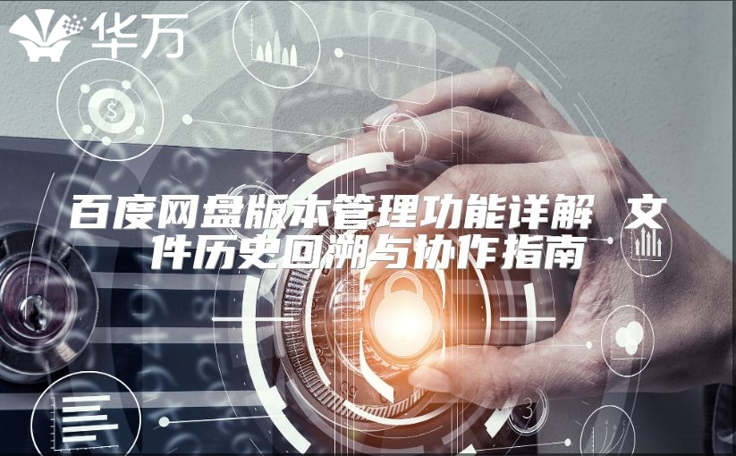 百度網(wǎng)盤(pán)版本管理功能詳解 文件歷史回溯與協(xié)作指南