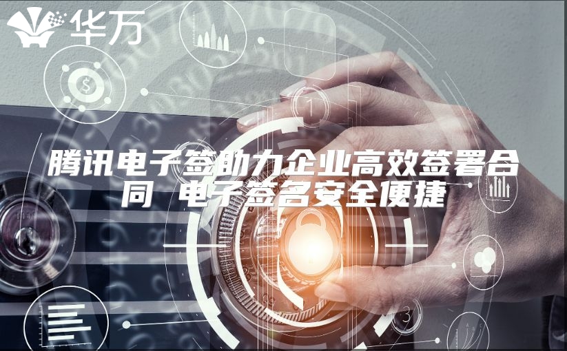 騰訊電子簽助力企業高效簽署合同 電子簽名安全便捷