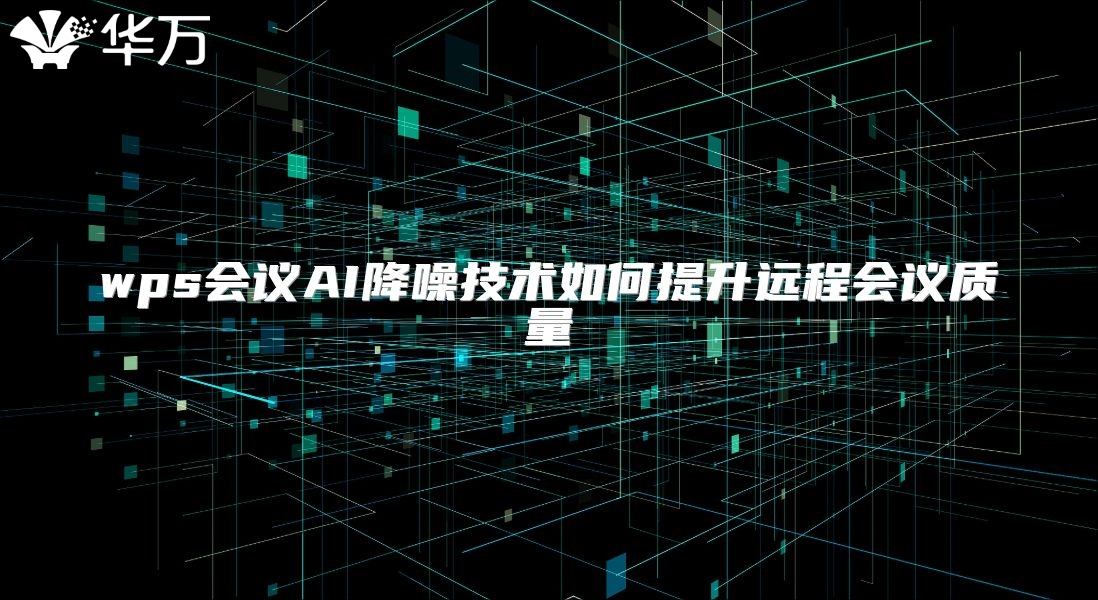 wps會議AI降噪技術如何提升遠程會議質量