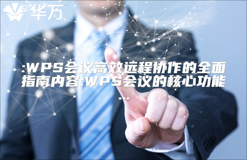 :WPS會(huì)議高效遠(yuǎn)程協(xié)作的全面指南內(nèi)容:WPS會(huì)議的核心功能...