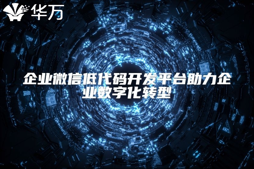 企業(yè)微信低代碼開發(fā)平臺助力企業(yè)數字化轉型
