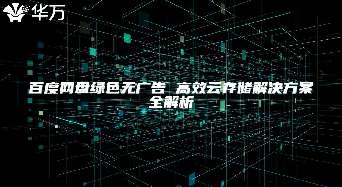 百度網(wǎng)盤(pán)綠色無(wú)廣告 高效云存儲(chǔ)解決方案全解析
