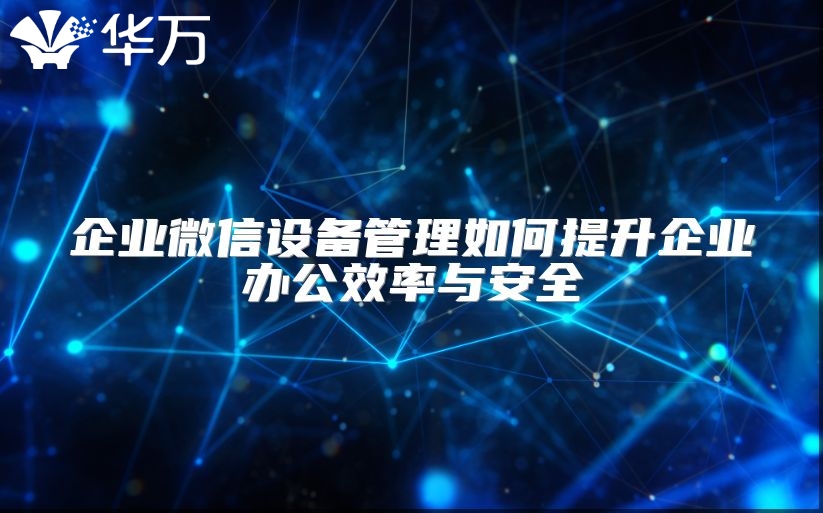 企業微信設備管理如何提升企業辦公效率與安全