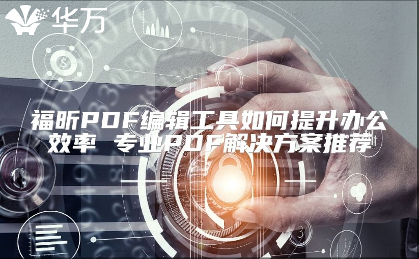 福昕PDF編輯工具如何提升辦公效率 專業PDF解決方案推薦