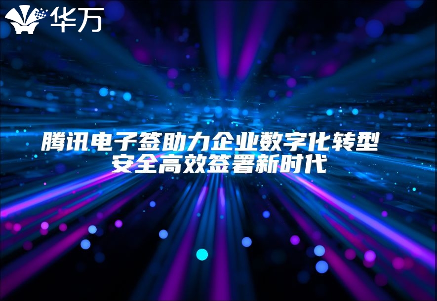 騰訊電子簽助力企業數字化轉型 安全高效簽署新時代
