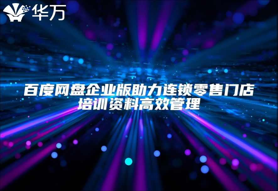 百度網盤企業版助力連鎖零售門店培訓資料高效管理