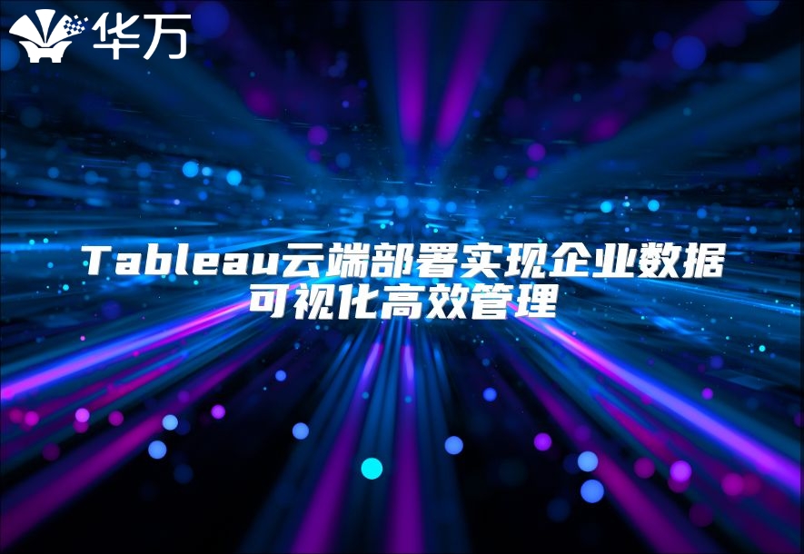 Tableau云端部署實(shí)現(xiàn)企業(yè)數(shù)據(jù)可視化高效管理
