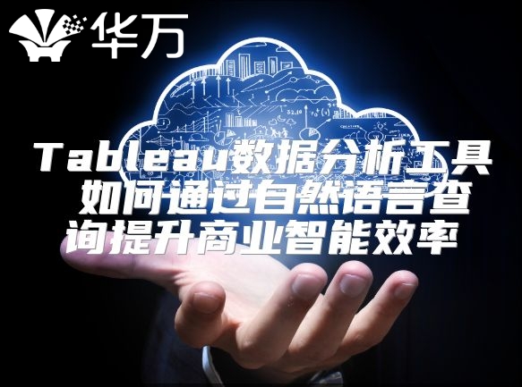 Tableau數據分析工具 如何通過自然語言查詢提升商業(yè)智能效率