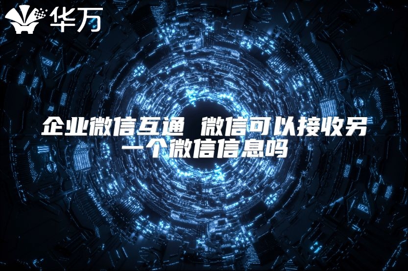 企業微信互通 微信可以接收另一個微信信息嗎