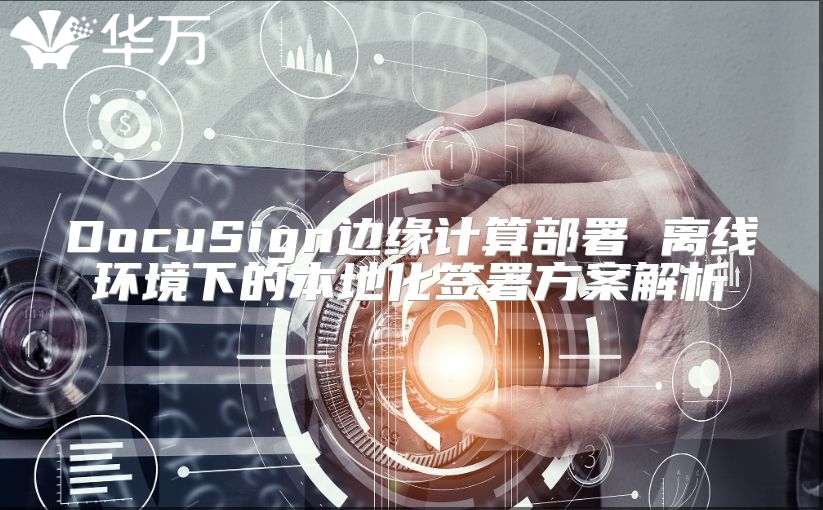 DocuSign邊緣計算部署 離線環境下的本地化簽署方案解析