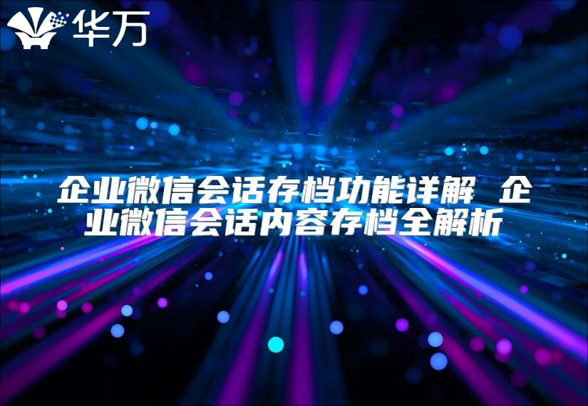 企業微信會話存檔功能詳解 企業微信會話內容存檔全解析
