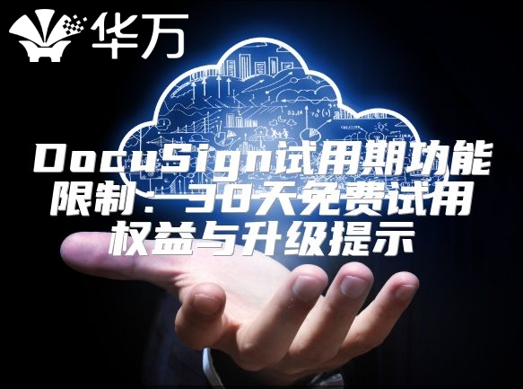 DocuSign試用期功能限制：30天免費(fèi)試用權(quán)益與升級(jí)提示