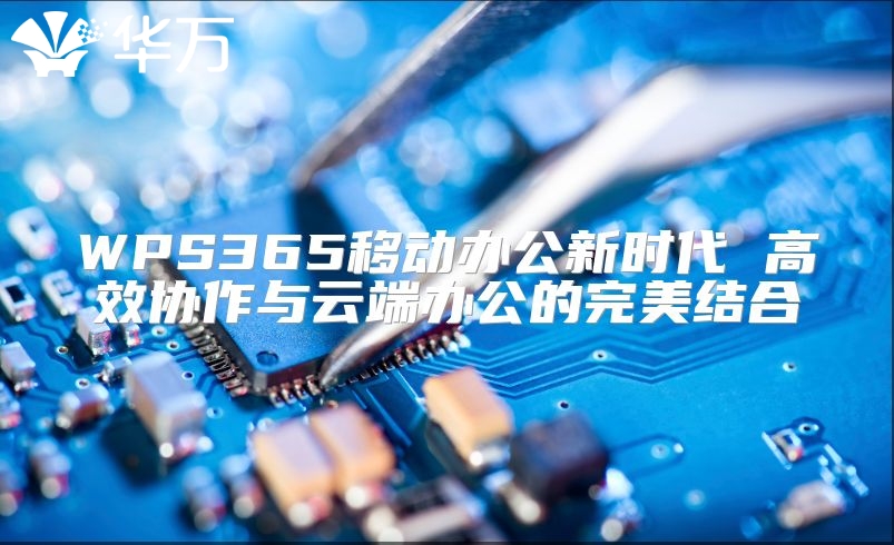 WPS365移動(dòng)辦公新時(shí)代 高效協(xié)作與云端辦公的完美結(jié)合