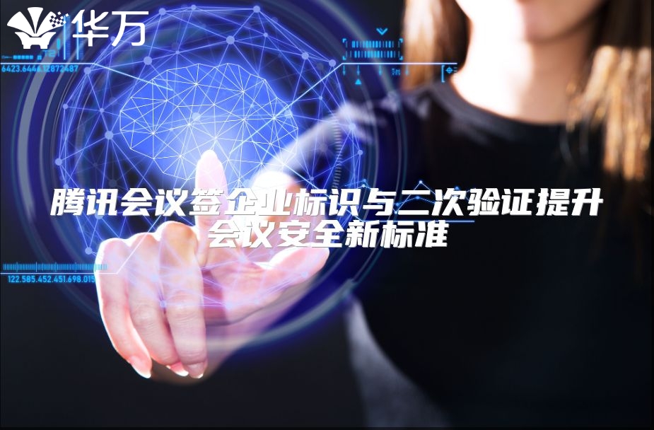 騰訊會議簽企業(yè)標識與二次驗證提升會議安全新標準