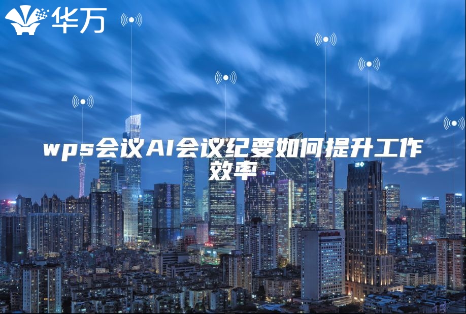 wps會議AI會議紀要如何提升工作效率