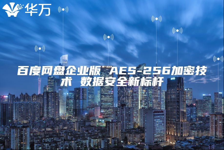 百度網盤企業版 AES-256加密技術 數據安全新標桿