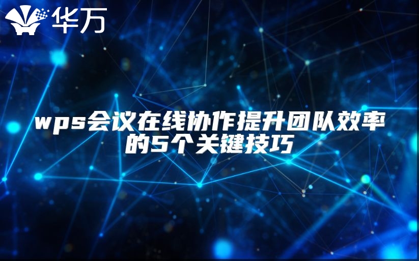 wps會議在線協作提升團隊效率的5個關鍵技巧