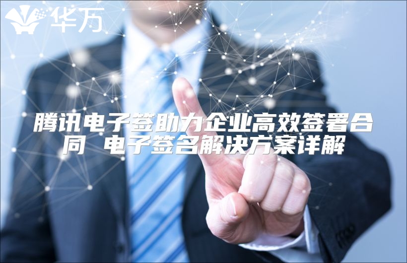 騰訊電子簽助力企業高效簽署合同 電子簽名解決方案詳解