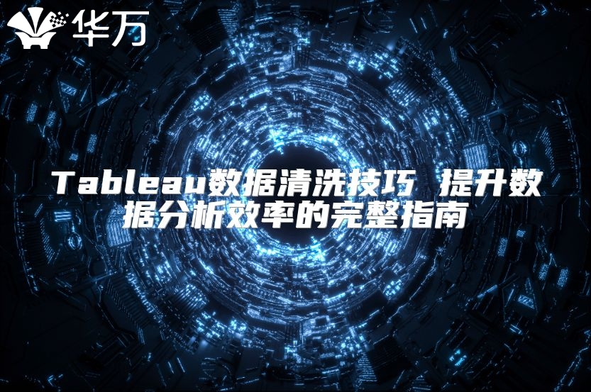 Tableau數(shù)據(jù)清洗技巧 提升數(shù)據(jù)分析效率的完整指南