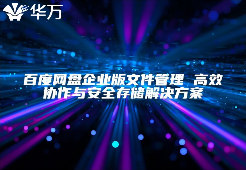 百度網盤企業版文件管理 高效協作與安全存儲解決方案