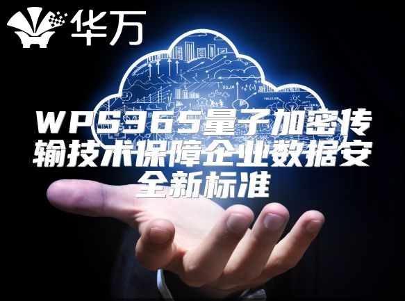 WPS365量子加密傳輸技術保障企業數據安全新標準