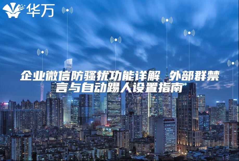 企業微信防騷擾功能詳解 外部群禁言與自動踢人設置指南