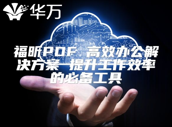 福昕PDF 高效辦公解決方案 提升工作效率的必備工具