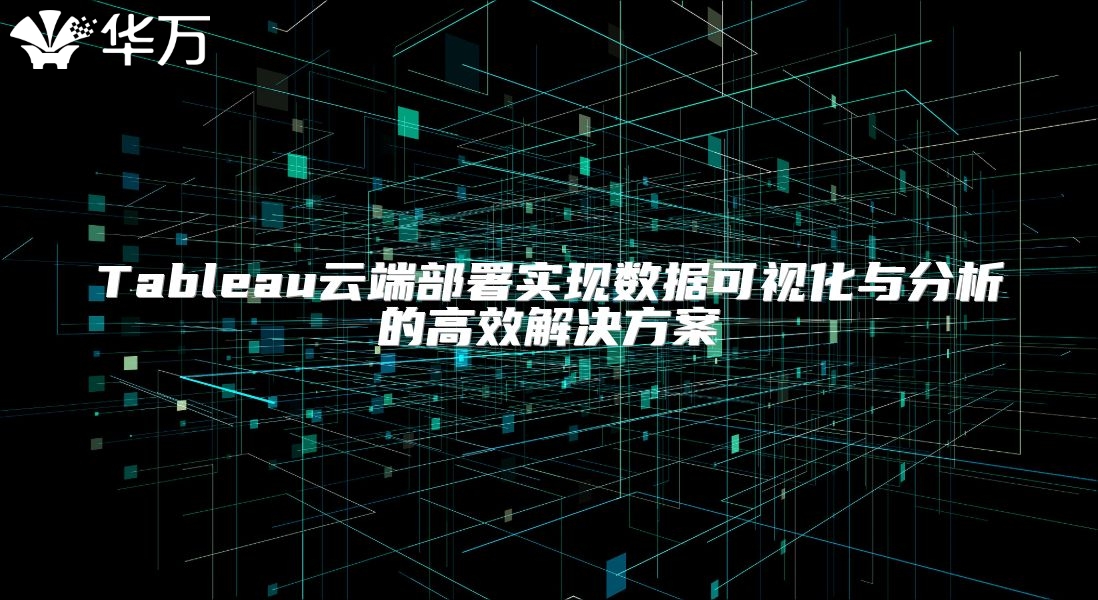 Tableau云端部署實(shí)現(xiàn)數(shù)據(jù)可視化與分析的高效解決方案