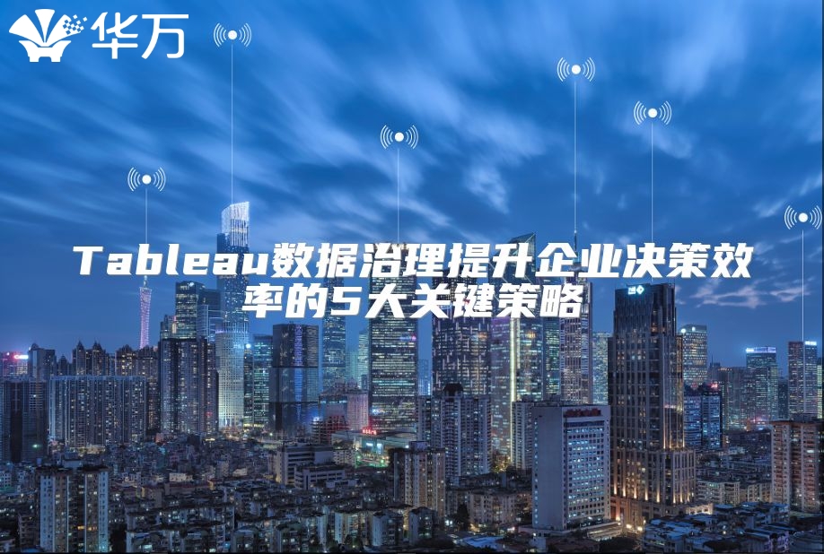 Tableau數(shù)據(jù)治理提升企業(yè)決策效率的5大關(guān)鍵策略