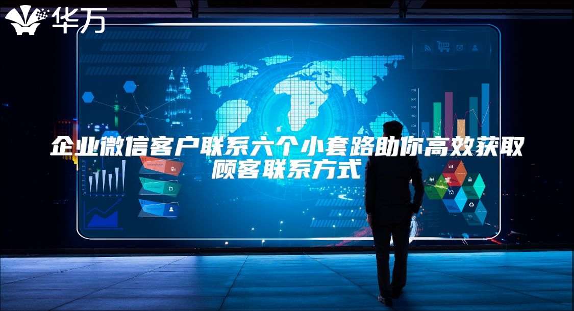 企業微信客戶聯系六個小套路助你高效獲取顧客聯系方式