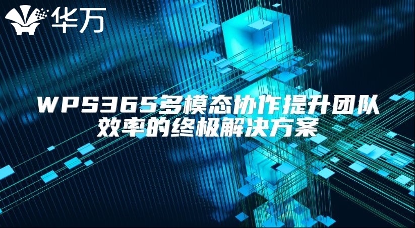 WPS365多模態(tài)協(xié)作提升團(tuán)隊(duì)效率的終極解決方案