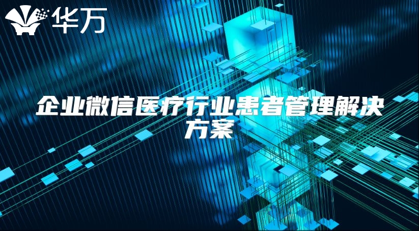企業微信醫療行業患者管理解決方案