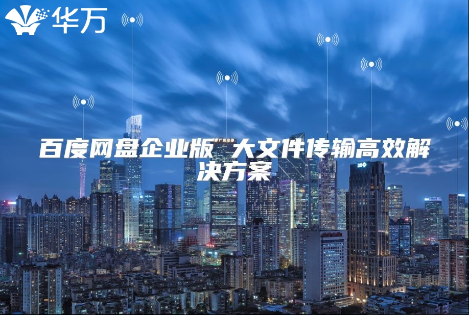 百度網盤企業版 大文件傳輸高效解決方案